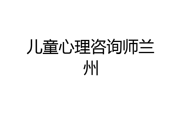儿童心理咨询师兰州