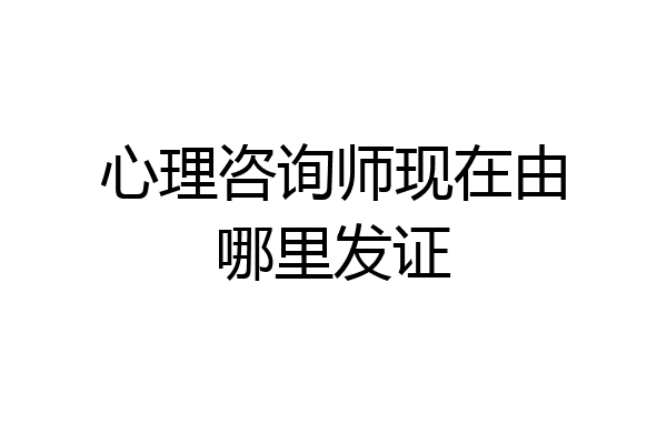 心理咨询师现在由哪里发证