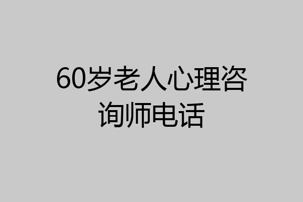 60岁老人心理咨询师电话