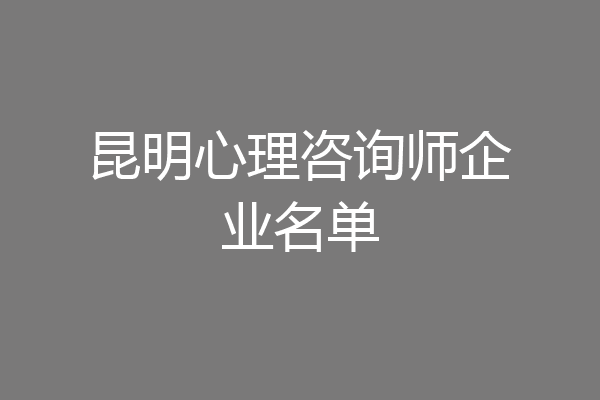 昆明心理咨询师企业名单