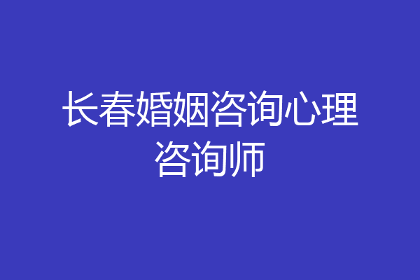 长春婚姻咨询心理咨询师