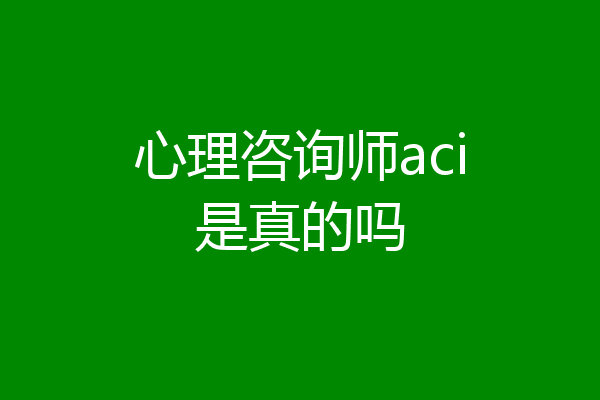 心理咨询师aci是真的吗