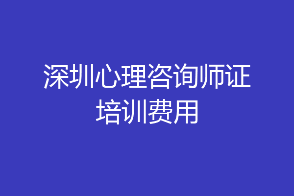 深圳心理咨询师证培训费用