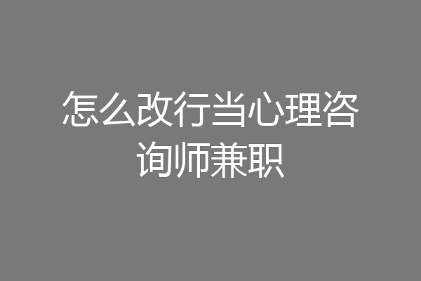 怎么改行当心理咨询师兼职