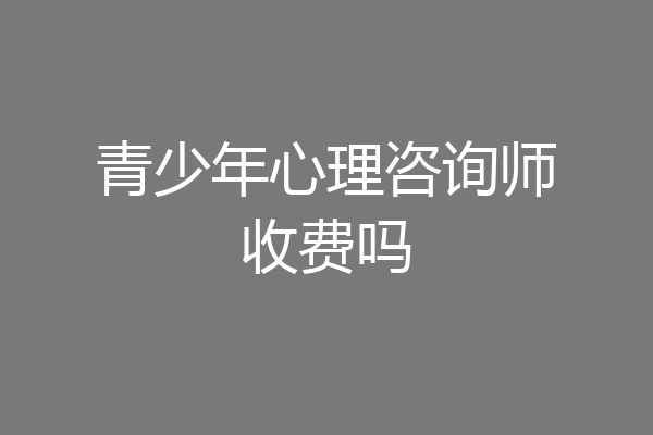 青少年心理咨询师收费吗