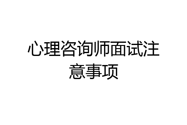 心理咨询师面试注意事项