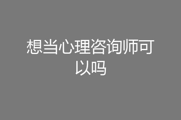 想当心理咨询师可以吗