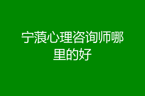 宁蒗心理咨询师哪里的好
