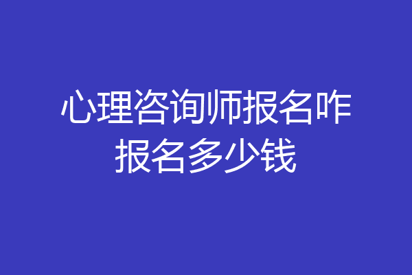 心理咨询师报名咋报名多少钱