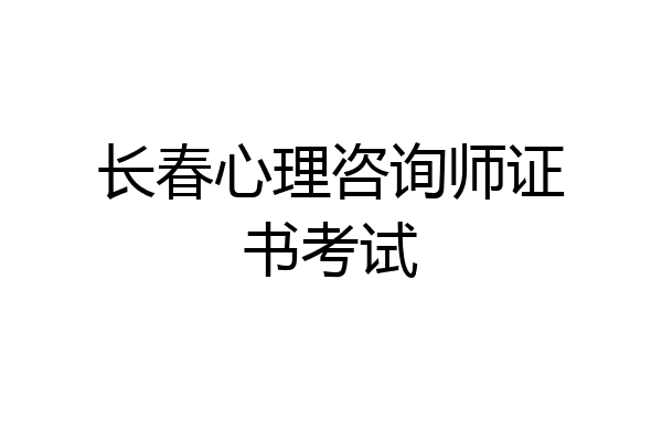 长春心理咨询师证书考试
