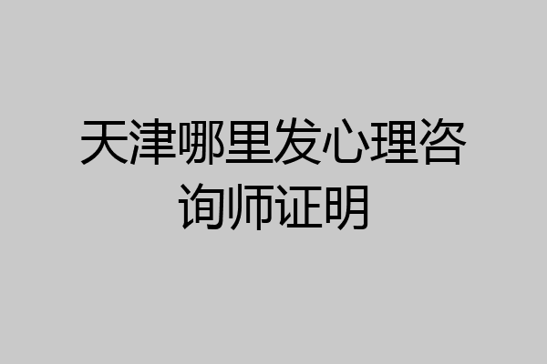 天津哪里发心理咨询师证明
