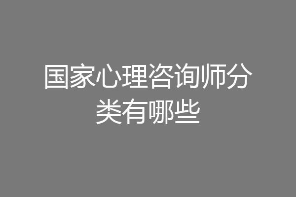 国家心理咨询师分类有哪些