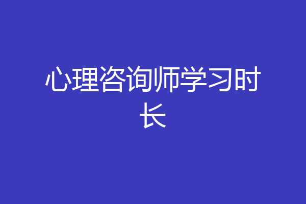 心理咨询师学习时长
