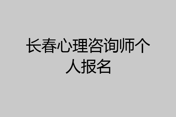 长春心理咨询师个人报名
