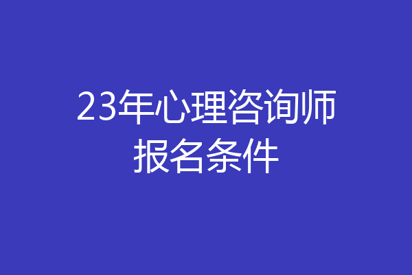 23年心理咨询师报名条件