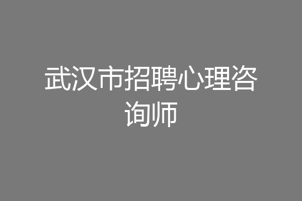 武汉市招聘心理咨询师