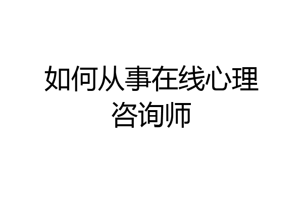 如何从事在线心理咨询师