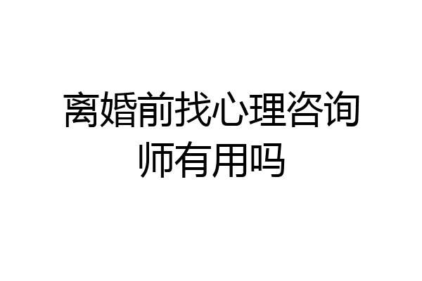 离婚前找心理咨询师有用吗