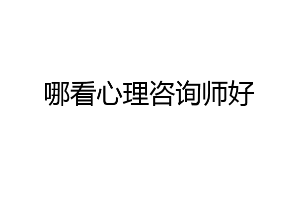 哪看心理咨询师好