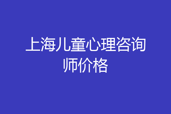 上海儿童心理咨询师价格