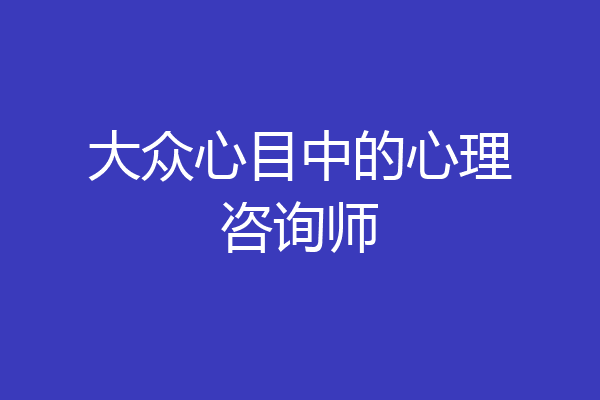 大众心目中的心理咨询师