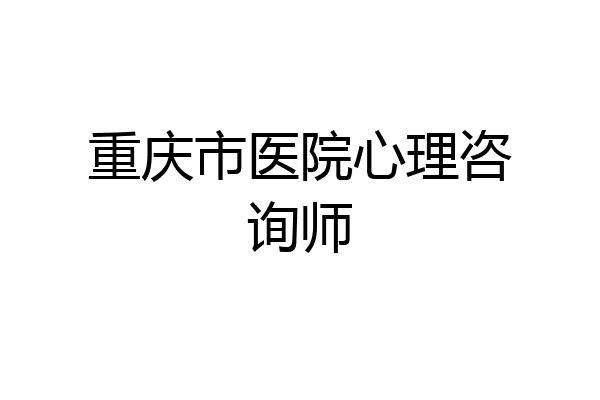 重庆市医院心理咨询师