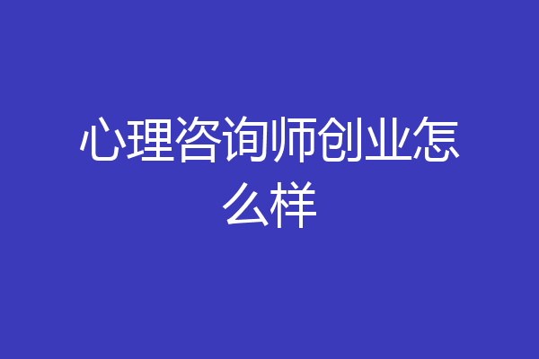 心理咨询师创业怎么样