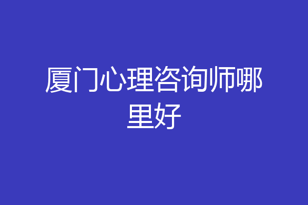 厦门心理咨询师哪里好