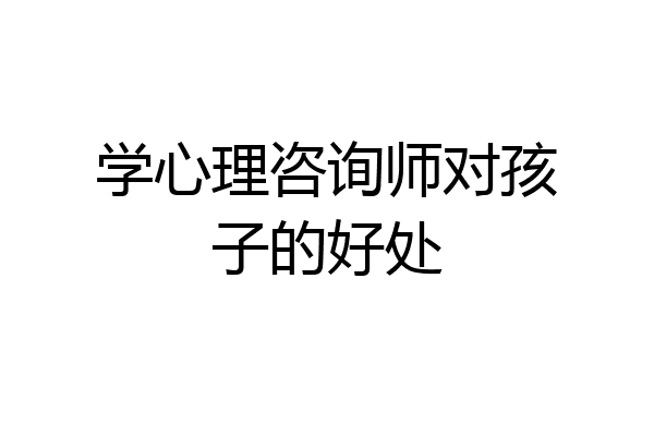 学心理咨询师对孩子的好处