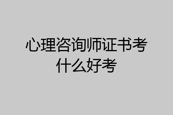 心理咨询师证书考什么好考