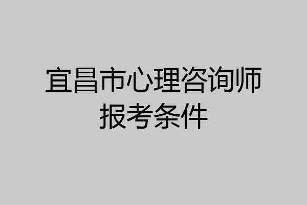 宜昌市心理咨询师报考条件