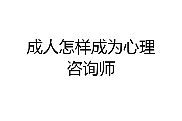 成人怎样成为心理咨询师