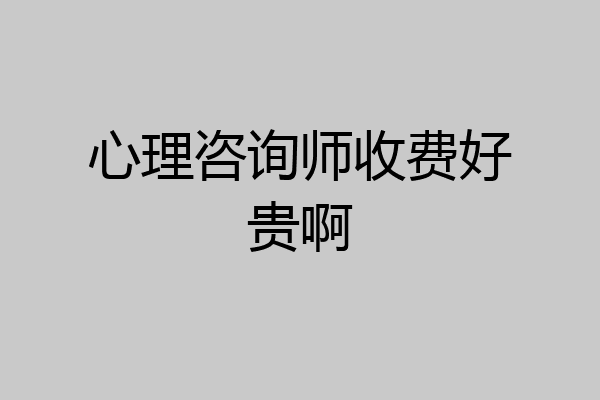 心理咨询师收费好贵啊