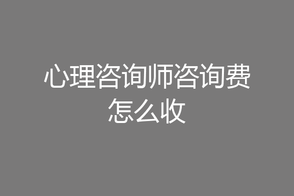 心理咨询师咨询费怎么收