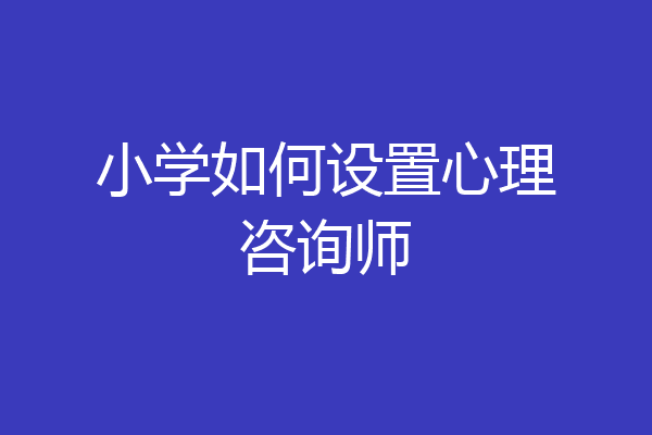 小学如何设置心理咨询师