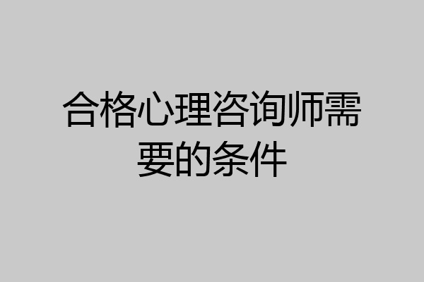 合格心理咨询师需要的条件
