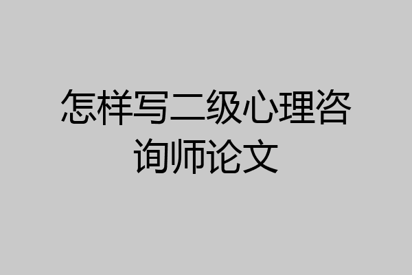 怎样写二级心理咨询师论文