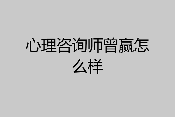 心理咨询师曾赢怎么样