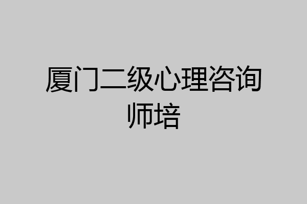 厦门二级心理咨询师培