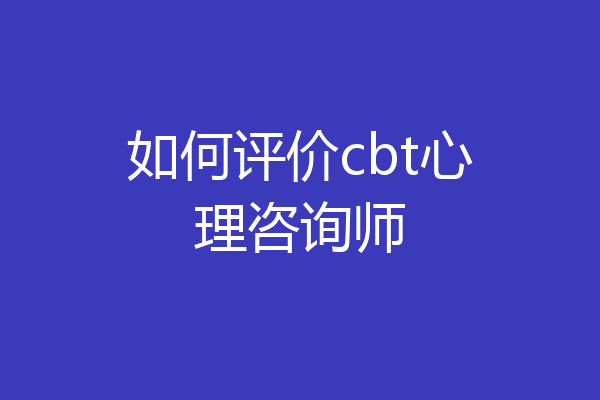 如何评价cbt心理咨询师