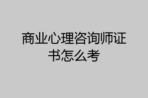 商业心理咨询师证书怎么考