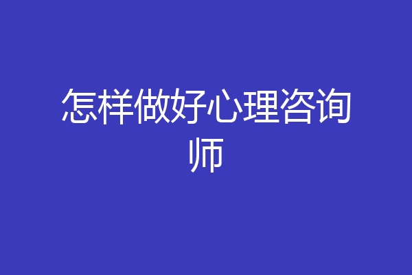 怎样做好心理咨询师