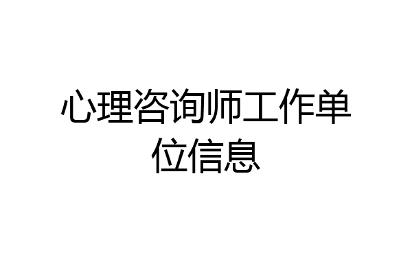 心理咨询师工作单位信息