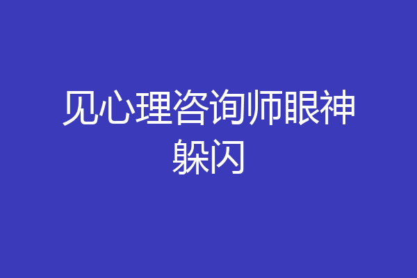 见心理咨询师眼神躲闪