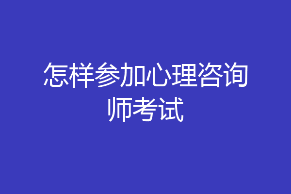 怎样参加心理咨询师考试