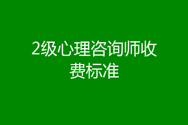 2级心理咨询师收费标准