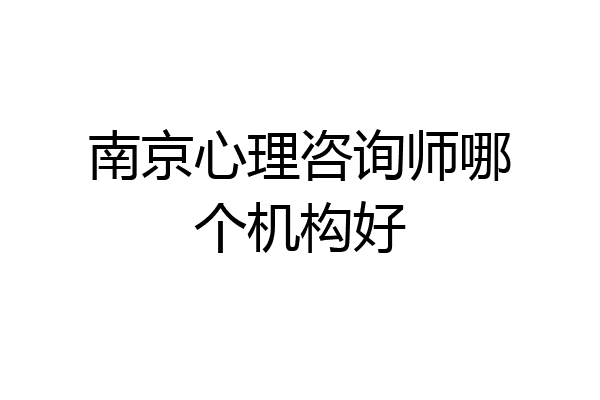 南京心理咨询师哪个机构好