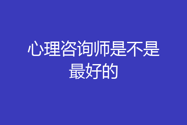心理咨询师是不是最好的