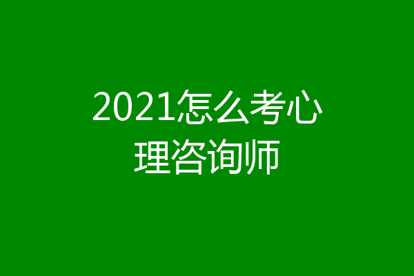 2021怎么考心理咨询师
