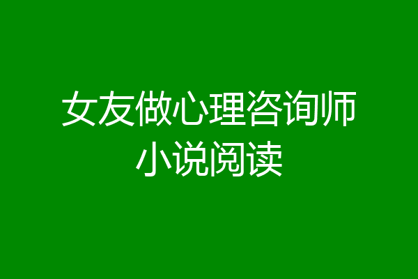 女友做心理咨询师小说阅读